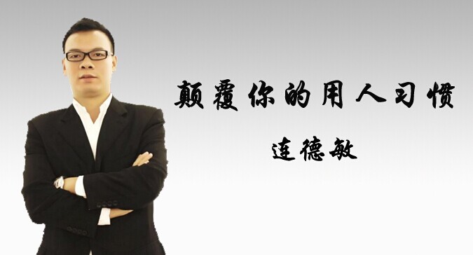 连德敏:颠覆你的用人习惯